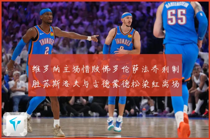 维罗纳主场惜败佛罗伦萨法乔利制胜苏斯洛夫与古德蒙德松染红离场专题观察：最新赛事动态与深度分析