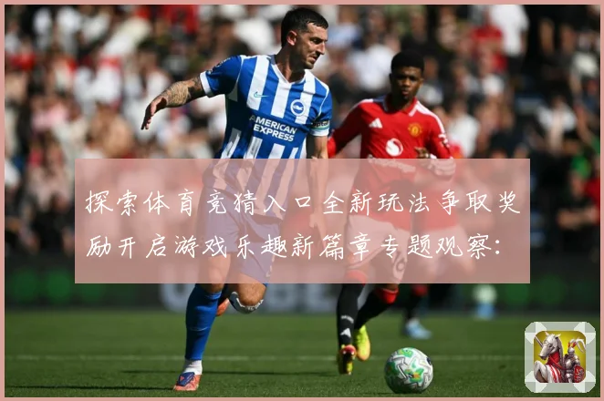 探索体育竞猜入口全新玩法争取奖励开启游戏乐趣新篇章专题观察：最新赛事动态与深度分析