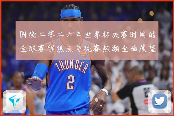 围绕二零二六年世界杯决赛时间的全球赛程焦点与观赛热潮全面展望赛事前瞻：最新赛事动态与深度分析