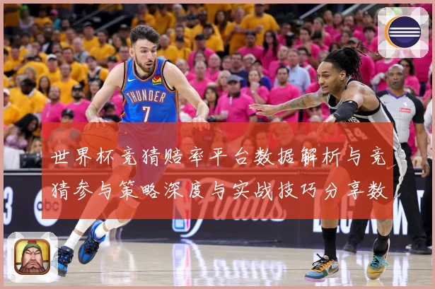 世界杯竞猜赔率平台数据解析与竞猜参与策略深度与实战技巧分享数据研判：最新赛事动态与深度分析