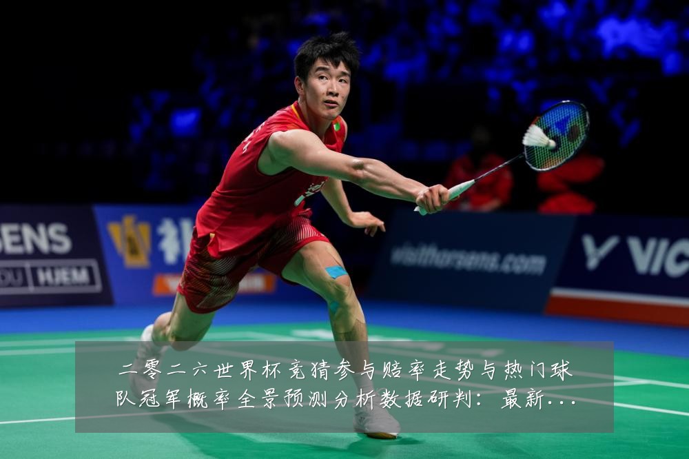 二零二六世界杯竞猜参与赔率走势与热门球队冠军概率全景预测分析数据研判:最新赛事动态与深度分析