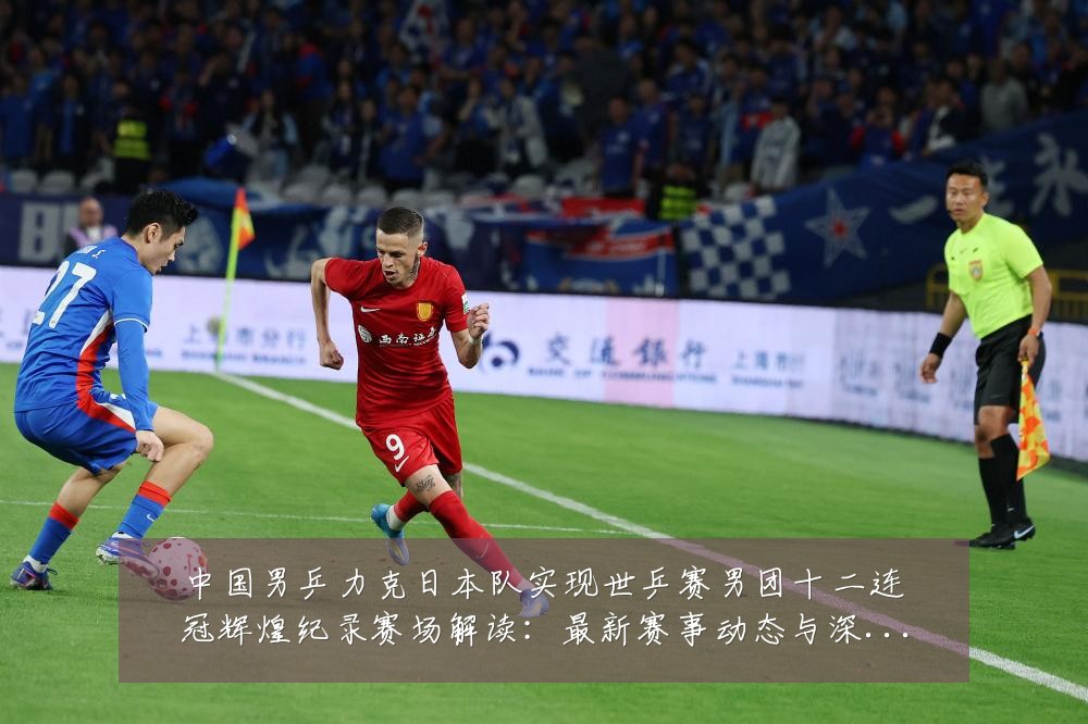 中国男乒力克日本队实现世乒赛男团十二连冠辉煌纪录赛场解读：最新赛事动态与深度分析