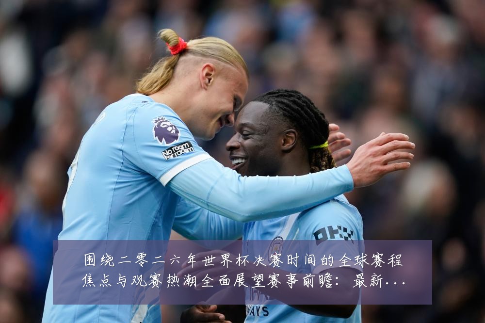 围绕二零二六年世界杯决赛时间的全球赛程焦点与观赛热潮全面展望赛事前瞻：最新赛事动态与深度分析