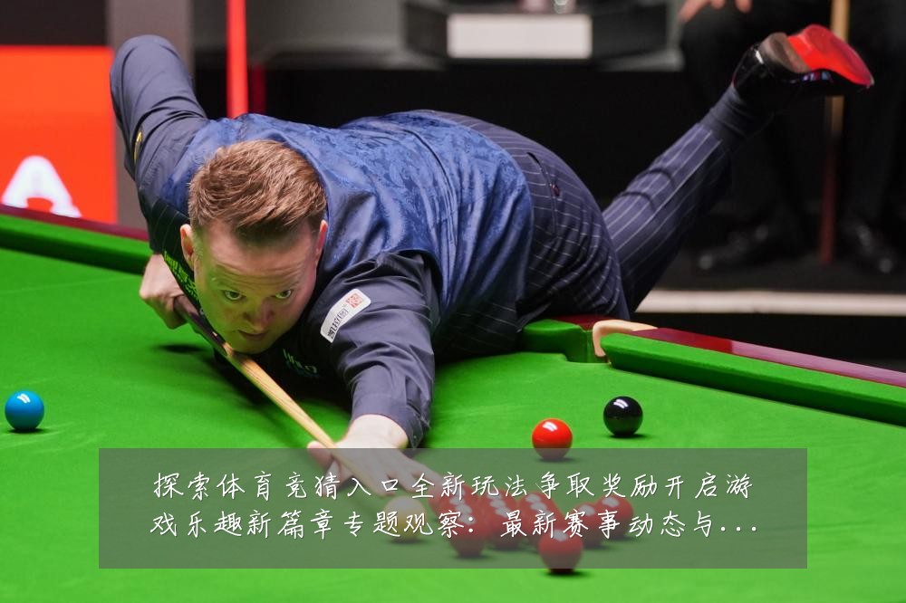 探索体育竞猜入口全新玩法争取奖励开启游戏乐趣新篇章专题观察:最新赛事动态与深度分析