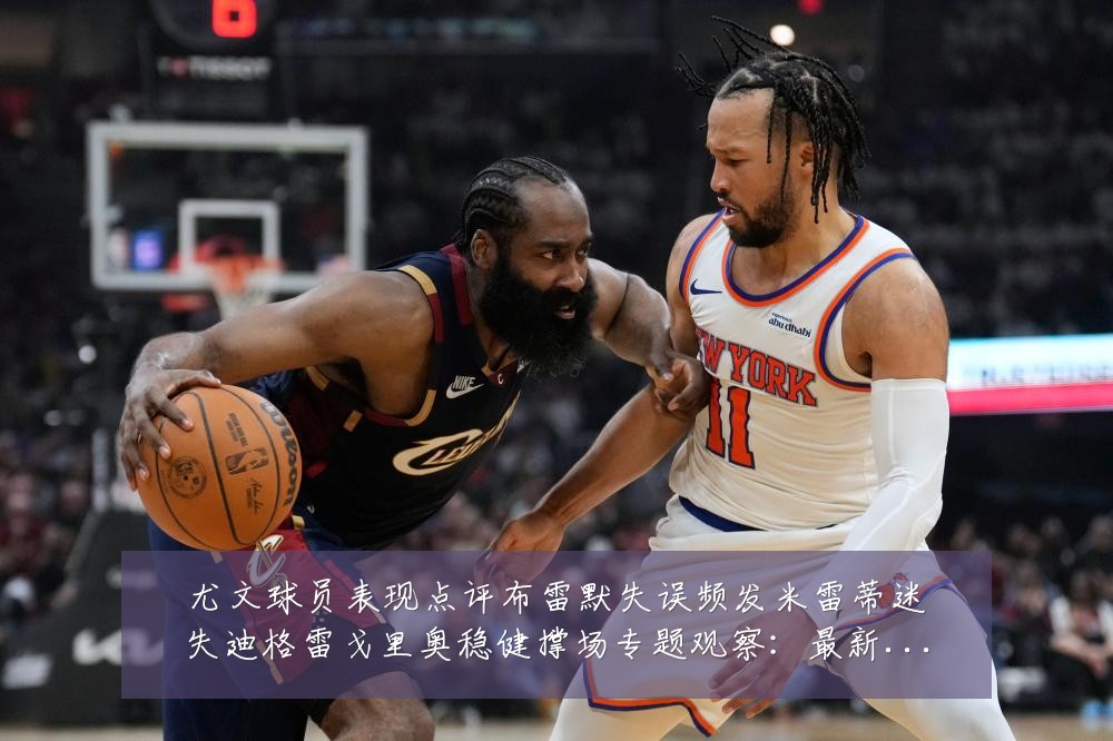 尤文球员表现点评布雷默失误频发米雷蒂迷失迪格雷戈里奥稳健撑场专题观察：最新赛事动态与深度分析